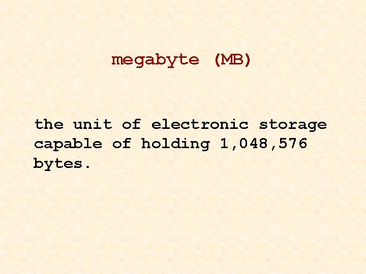 megabyte (MB) the unit of electronic storage capable of holding 1, 048, 576 bytes.