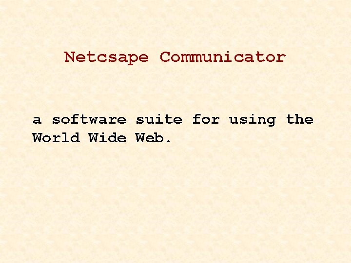 Netcsape Communicator a software suite for using the World Wide Web. 