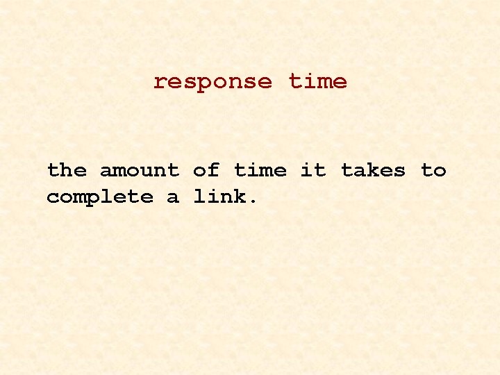 response time the amount of time it takes to complete a link. 