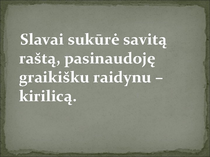 Slavai sukūrė savitą raštą, pasinaudoję graikišku raidynu – kirilicą. 