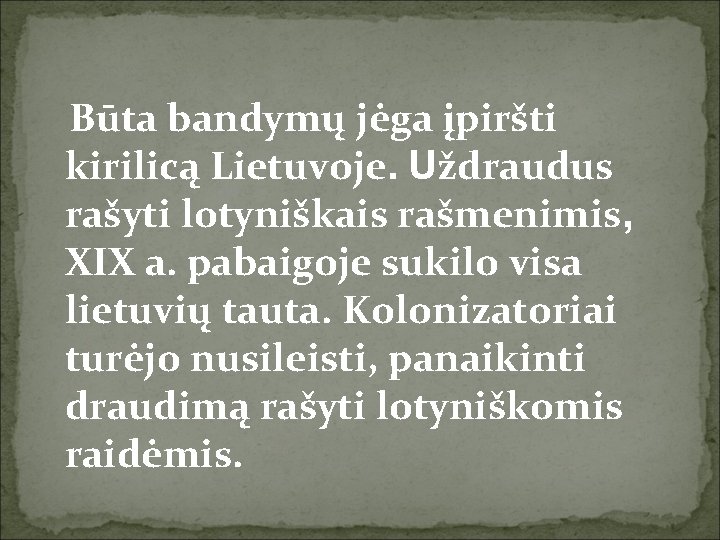 Būta bandymų jėga įpiršti kirilicą Lietuvoje. Uždraudus rašyti lotyniškais rašmenimis, XIX a. pabaigoje sukilo