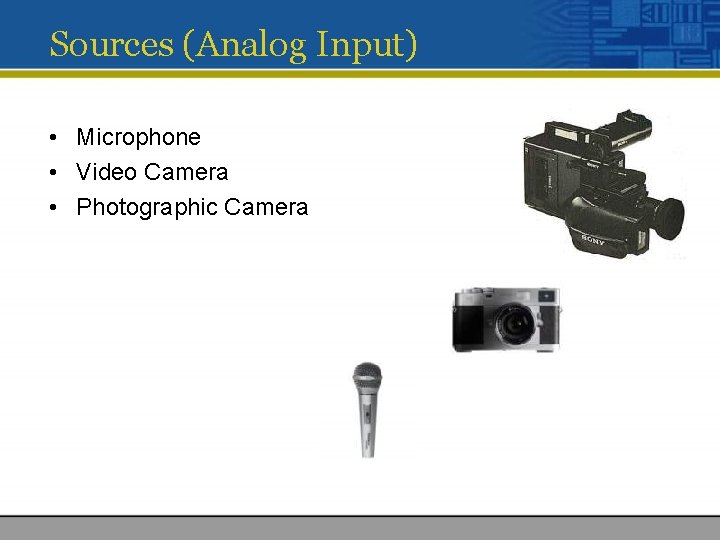 Sources (Analog Input) • Microphone • Video Camera • Photographic Camera 