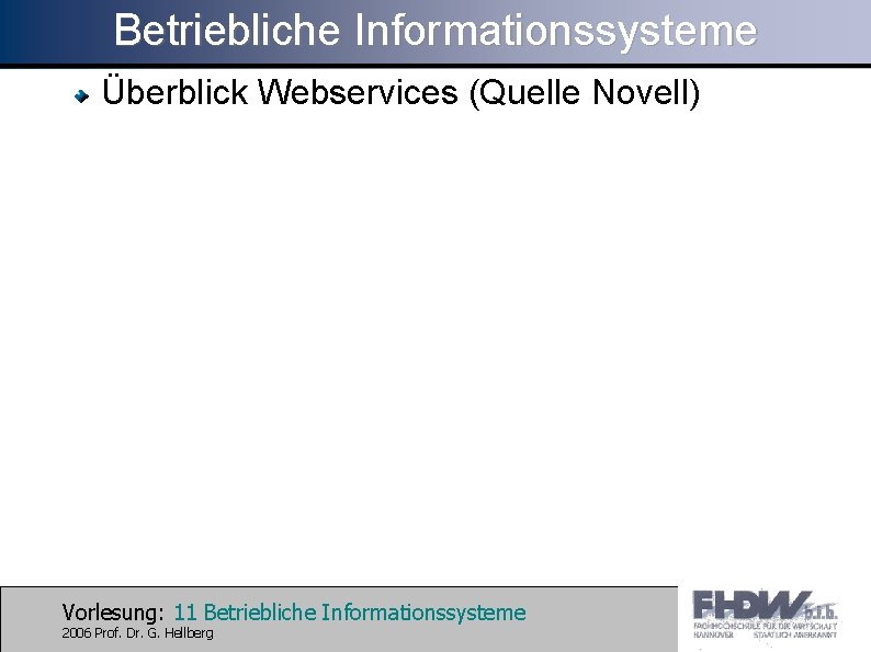 Betriebliche Informationssysteme Überblick Webservices (Quelle Novell) Vorlesung: 11 Betriebliche Informationssysteme 2006 Prof. Dr. G.