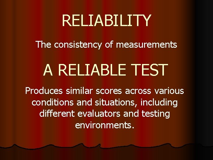 RELIABILITY The consistency of measurements A RELIABLE TEST Produces similar scores across various conditions