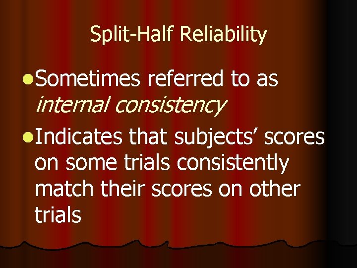 Split-Half Reliability l. Sometimes referred to as internal consistency l. Indicates that subjects’ scores