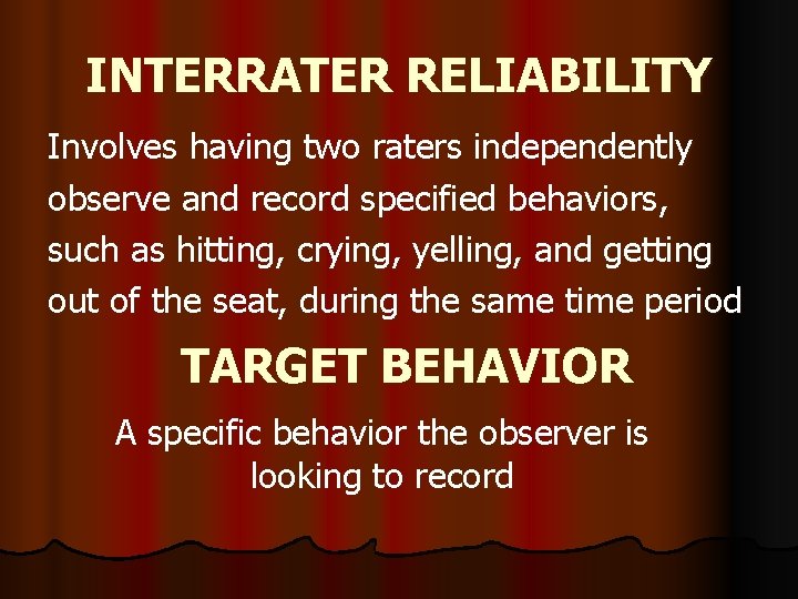 INTERRATER RELIABILITY Involves having two raters independently observe and record specified behaviors, such as