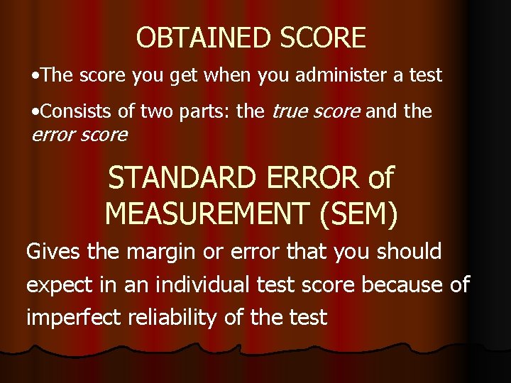 OBTAINED SCORE • The score you get when you administer a test • Consists