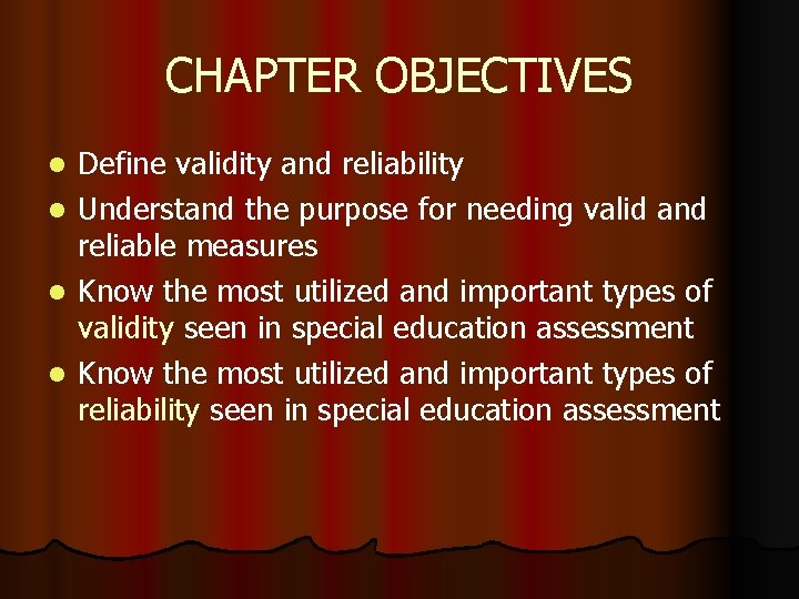 CHAPTER OBJECTIVES l l Define validity and reliability Understand the purpose for needing valid