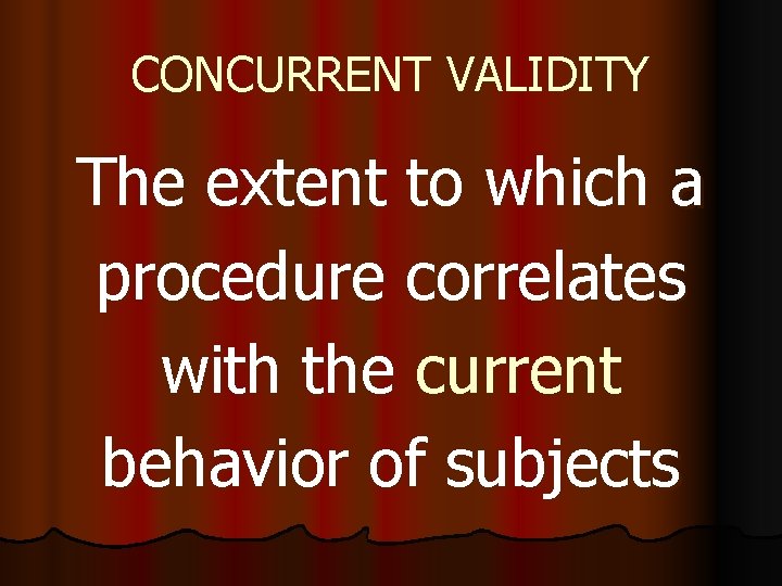 CONCURRENT VALIDITY The extent to which a procedure correlates with the current behavior of