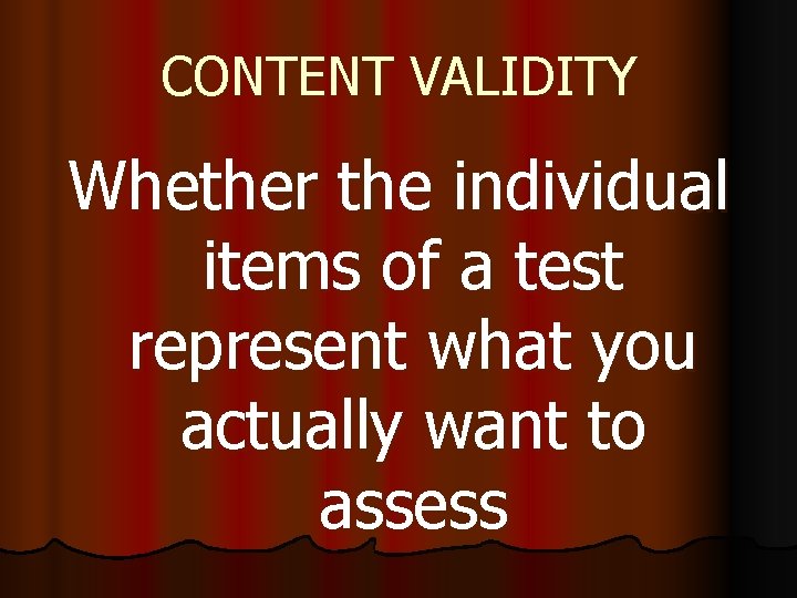 CONTENT VALIDITY Whether the individual items of a test represent what you actually want