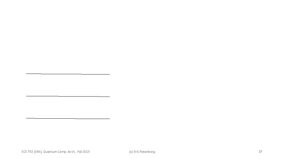 ECE 792 (046), Quantum Comp. Arch. , Fall 2019 (c) Eric Rotenberg 37 