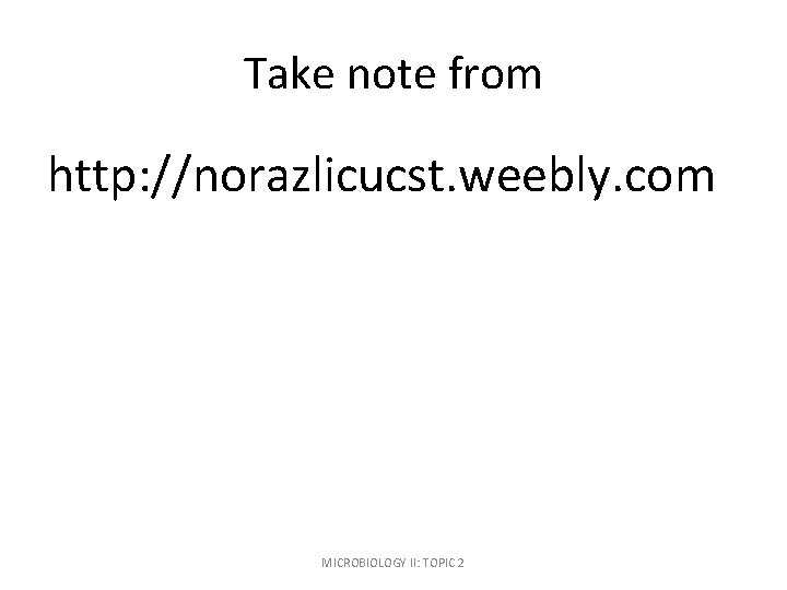 Take note from http: //norazlicucst. weebly. com MICROBIOLOGY II: TOPIC 2 