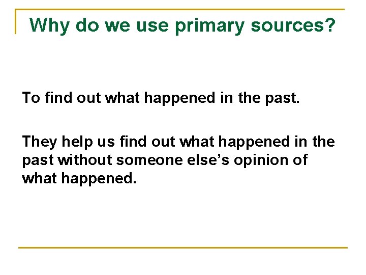 Why do we use primary sources? To find out what happened in the past.