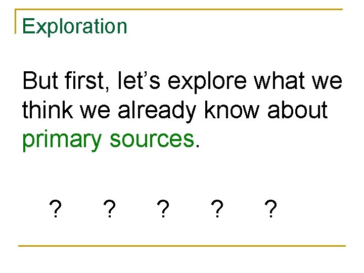 Exploration But first, let’s explore what we think we already know about primary sources.
