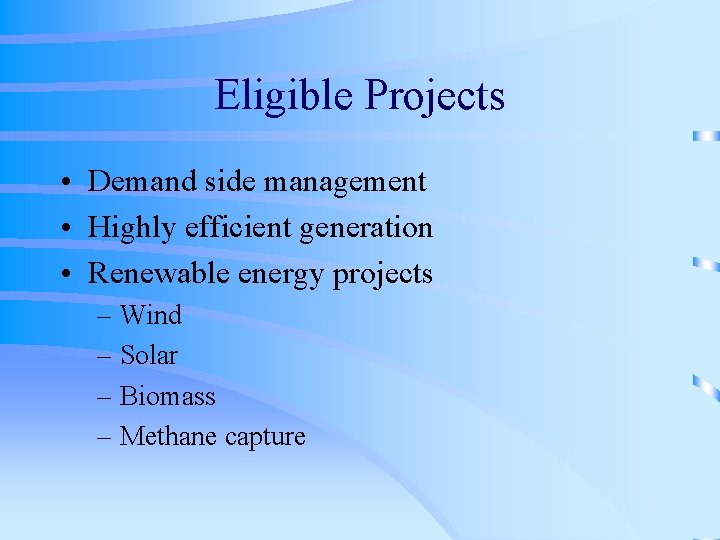 Eligible Projects • Demand side management • Highly efficient generation • Renewable energy projects