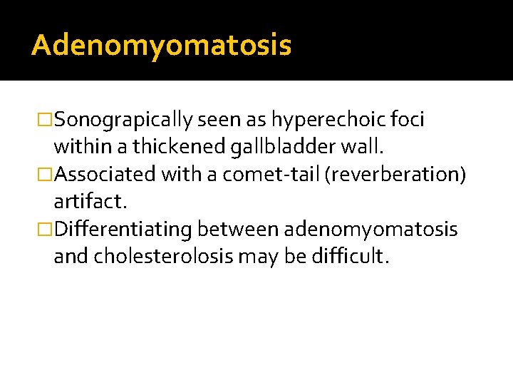 Adenomyomatosis �Sonograpically seen as hyperechoic foci within a thickened gallbladder wall. �Associated with a