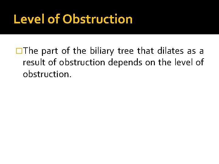 Level of Obstruction �The part of the biliary tree that dilates as a result