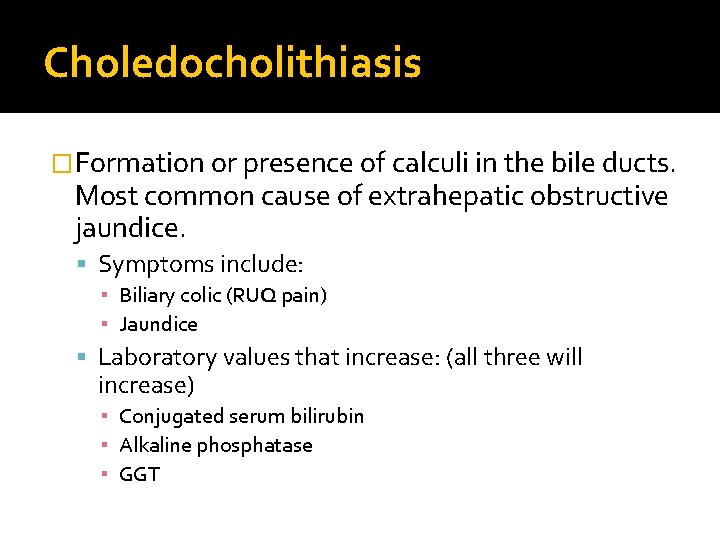 Choledocholithiasis �Formation or presence of calculi in the bile ducts. Most common cause of