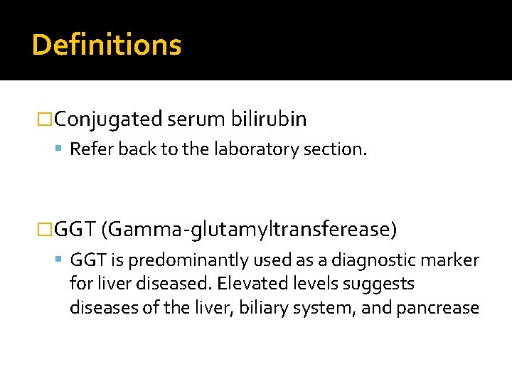 Definitions �Conjugated serum bilirubin Refer back to the laboratory section. �GGT (Gamma-glutamyltransferease) GGT is
