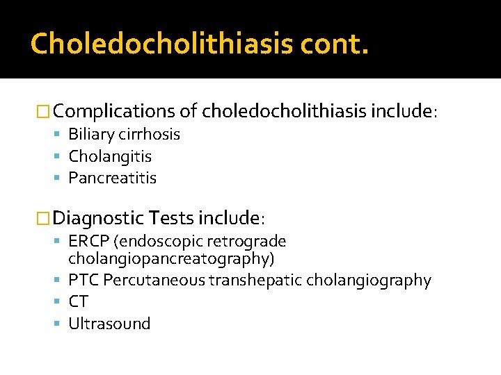 Choledocholithiasis cont. �Complications of choledocholithiasis include: Biliary cirrhosis Cholangitis Pancreatitis �Diagnostic Tests include: ERCP