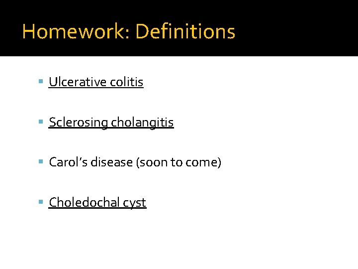 Homework: Definitions Ulcerative colitis Sclerosing cholangitis Carol’s disease (soon to come) Choledochal cyst 