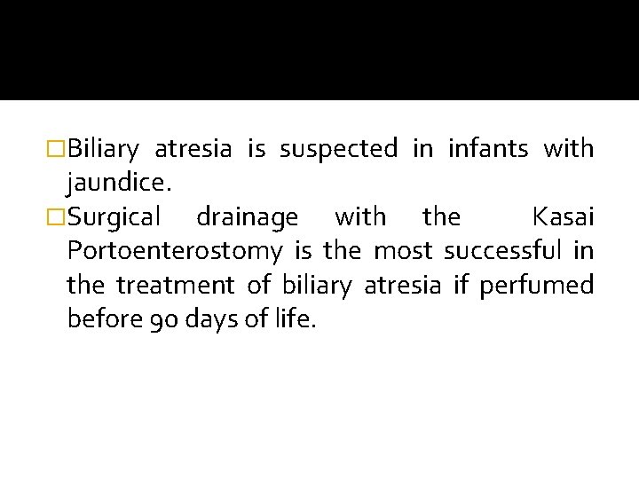 �Biliary atresia is suspected in infants with jaundice. �Surgical drainage with the Kasai Portoenterostomy