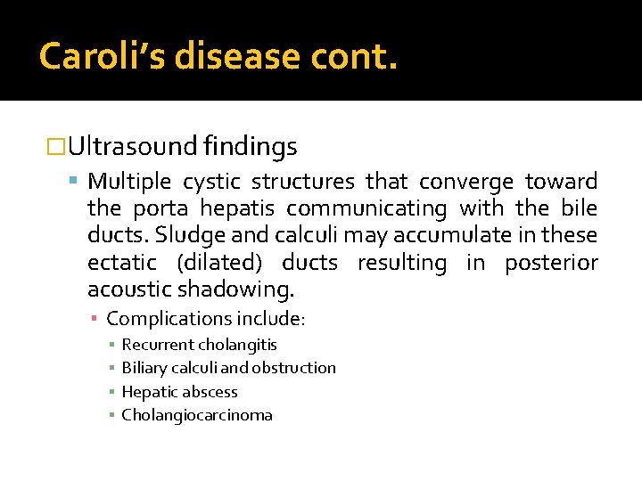 Caroli’s disease cont. �Ultrasound findings Multiple cystic structures that converge toward the porta hepatis