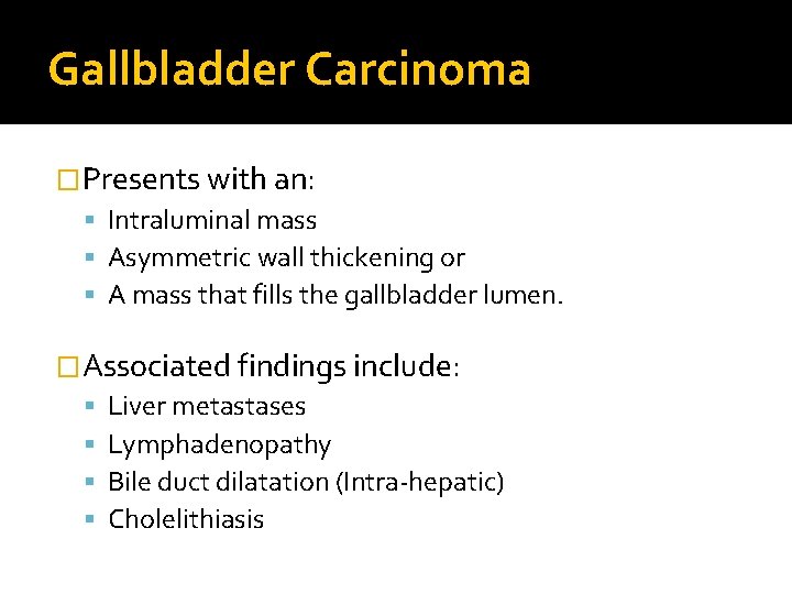 Gallbladder Carcinoma �Presents with an: Intraluminal mass Asymmetric wall thickening or A mass that