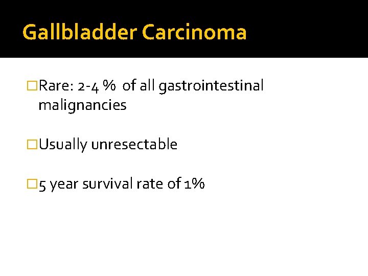 Gallbladder Carcinoma �Rare: 2 -4 % of all gastrointestinal malignancies �Usually unresectable � 5