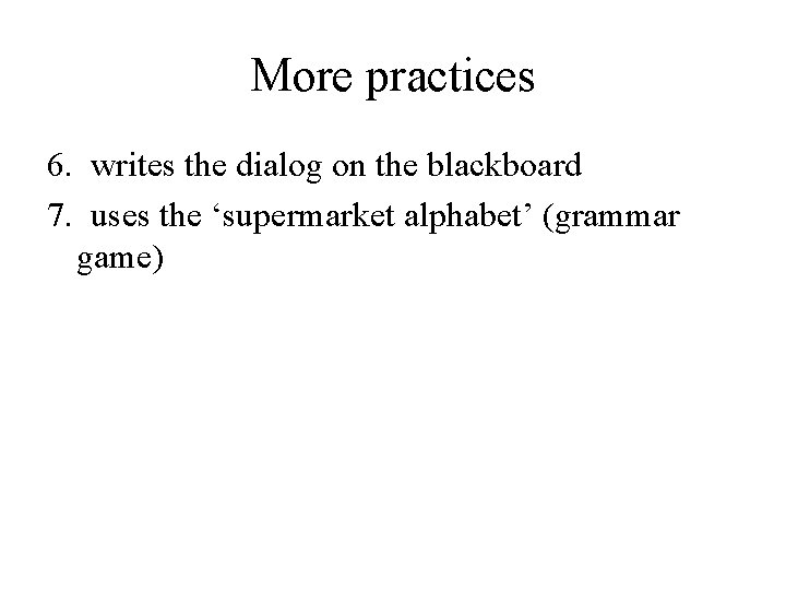 More practices 6. writes the dialog on the blackboard 7. uses the ‘supermarket alphabet’