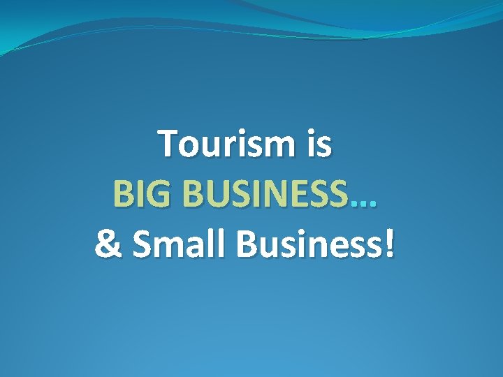 Tourism is BIG BUSINESS… & Small Business! 