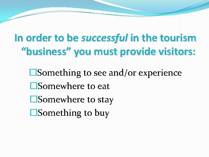 In order to be successful in the tourism “business” you must provide visitors: �