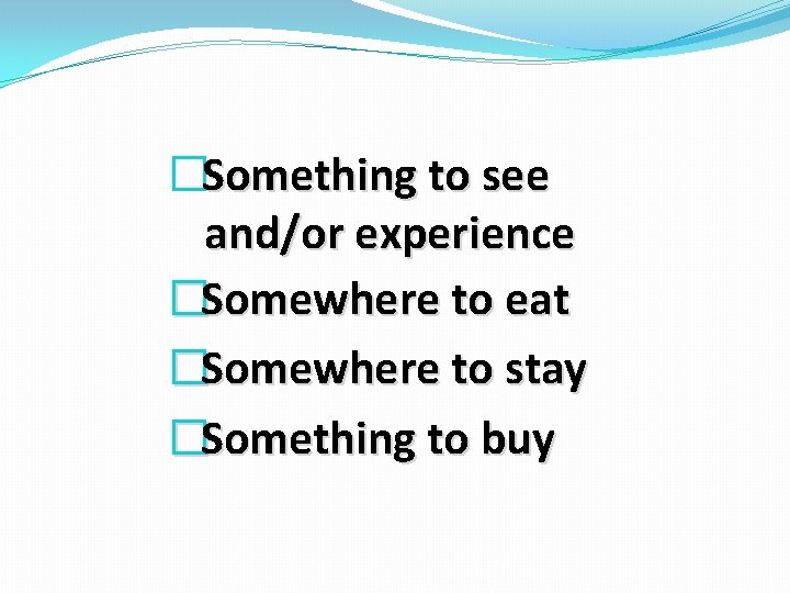 � Something to see and/or experience �Somewhere to eat �Somewhere to stay �Something to