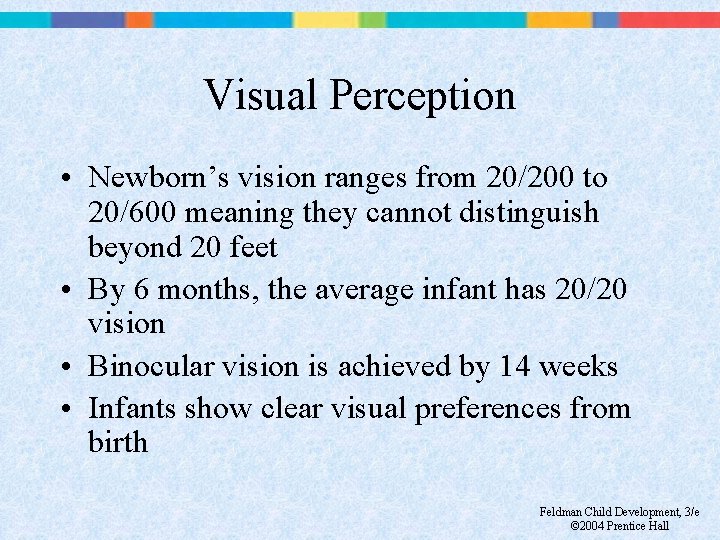 Visual Perception • Newborn’s vision ranges from 20/200 to 20/600 meaning they cannot distinguish