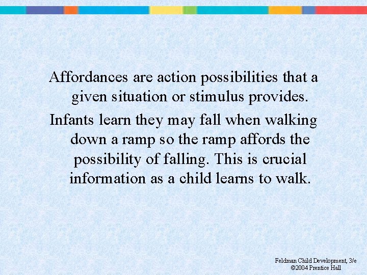 Affordances are action possibilities that a given situation or stimulus provides. Infants learn they