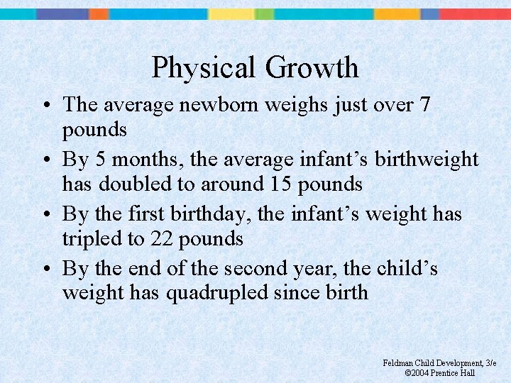 Physical Growth • The average newborn weighs just over 7 pounds • By 5