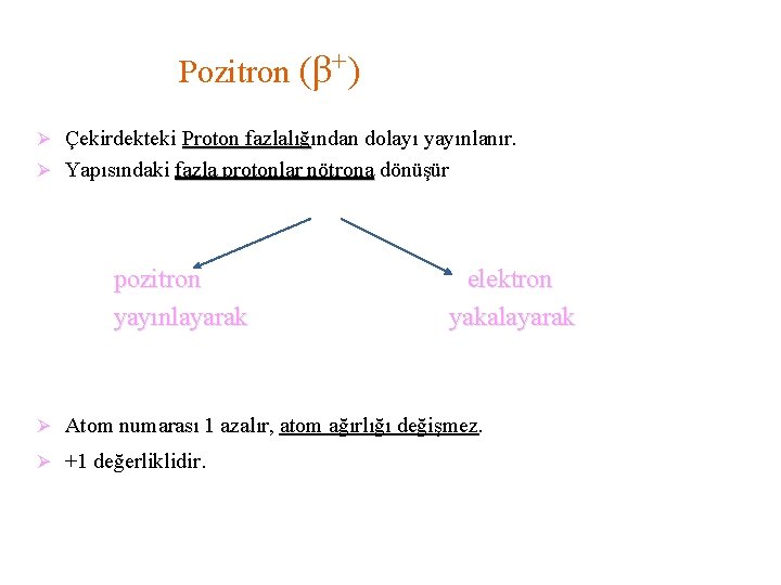 Pozitron (β+) Ø Çekirdekteki Proton fazlalığından dolayı yayınlanır. fazlalığ Ø Yapısındaki fazla protonlar nötrona