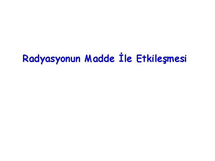 Radyasyonun Madde İle Etkileşmesi 