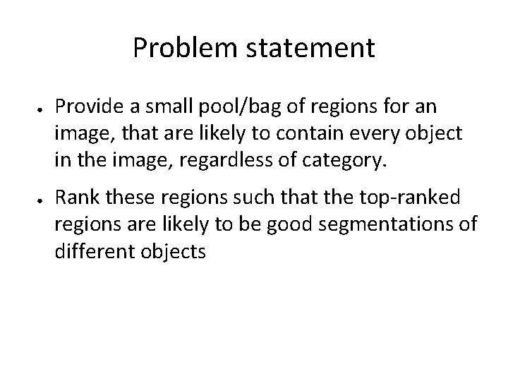 Problem statement ● ● Provide a small pool/bag of regions for an image, that