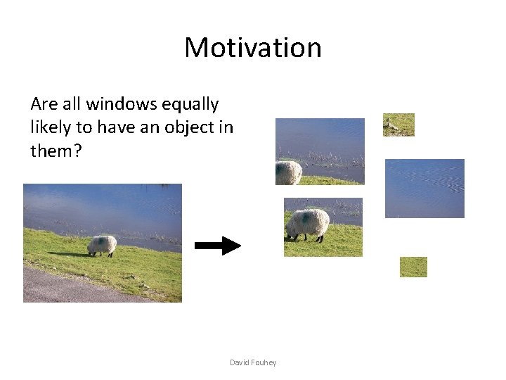 Motivation Are all windows equally likely to have an object in them? David Fouhey