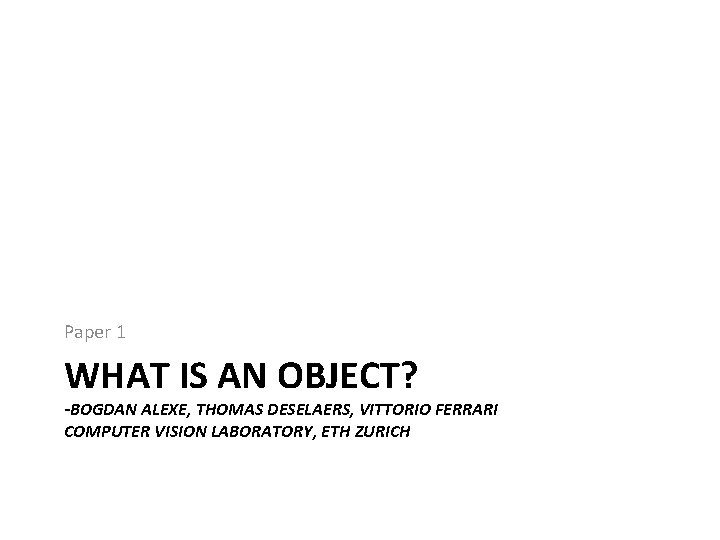 Paper 1 WHAT IS AN OBJECT? -BOGDAN ALEXE, THOMAS DESELAERS, VITTORIO FERRARI COMPUTER VISION