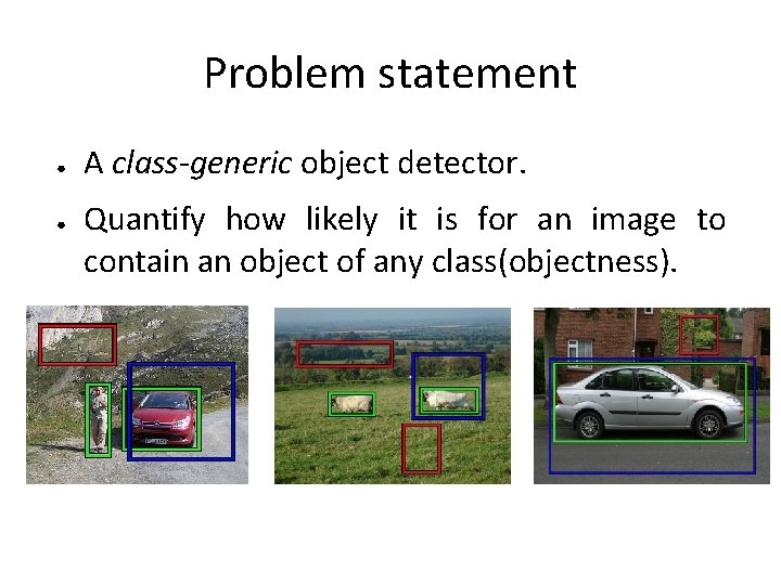 Problem statement ● ● A class-generic object detector. Quantify how likely it is for