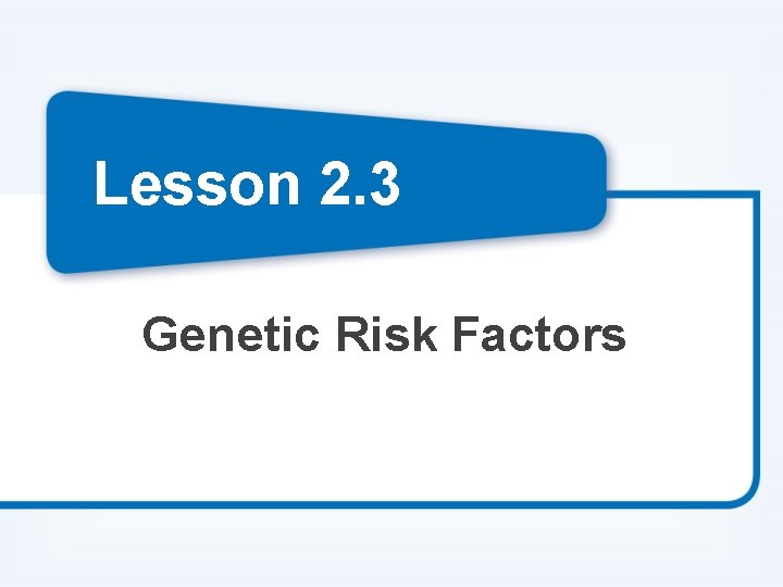 Lesson 2. 3 Genetic Risk Factors 