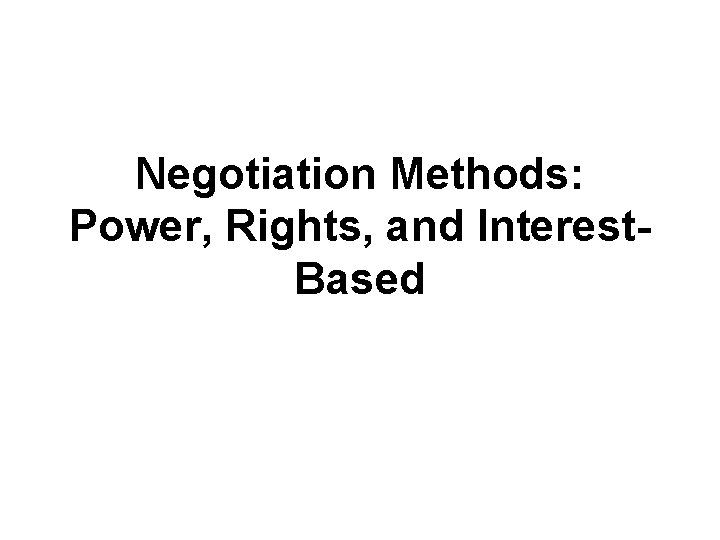 Negotiation Methods: Power, Rights, and Interest. Based 