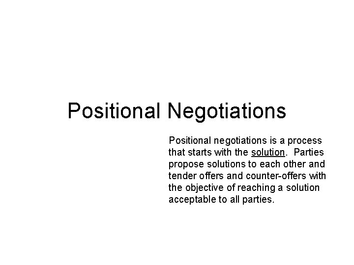 Positional Negotiations Positional negotiations is a process that starts with the solution. Parties propose