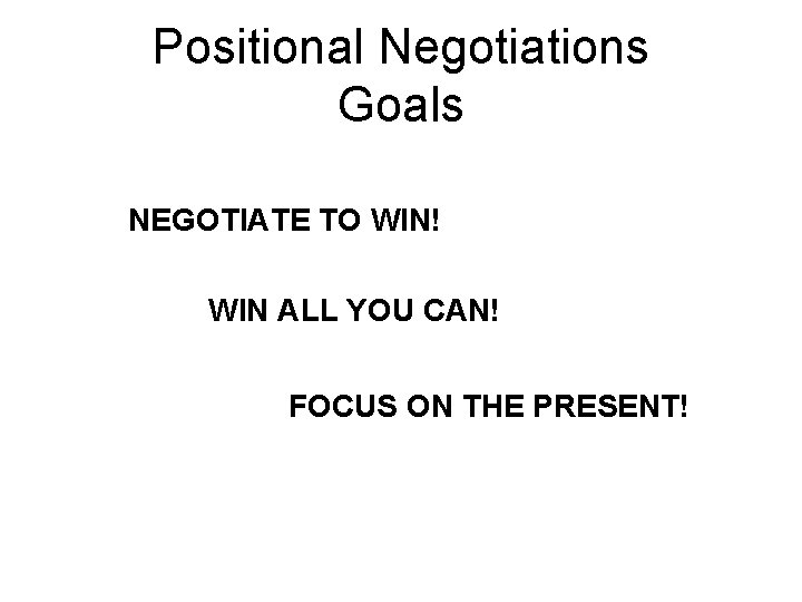 Positional Negotiations Goals NEGOTIATE TO WIN! WIN ALL YOU CAN! FOCUS ON THE PRESENT!