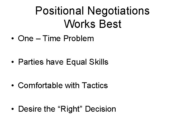 Positional Negotiations Works Best • One – Time Problem • Parties have Equal Skills