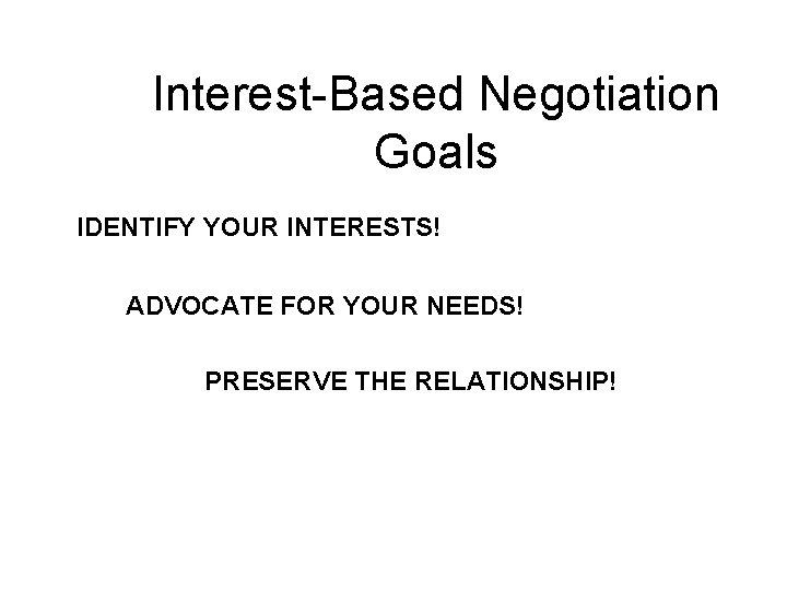 Interest-Based Negotiation Goals IDENTIFY YOUR INTERESTS! ADVOCATE FOR YOUR NEEDS! PRESERVE THE RELATIONSHIP! 