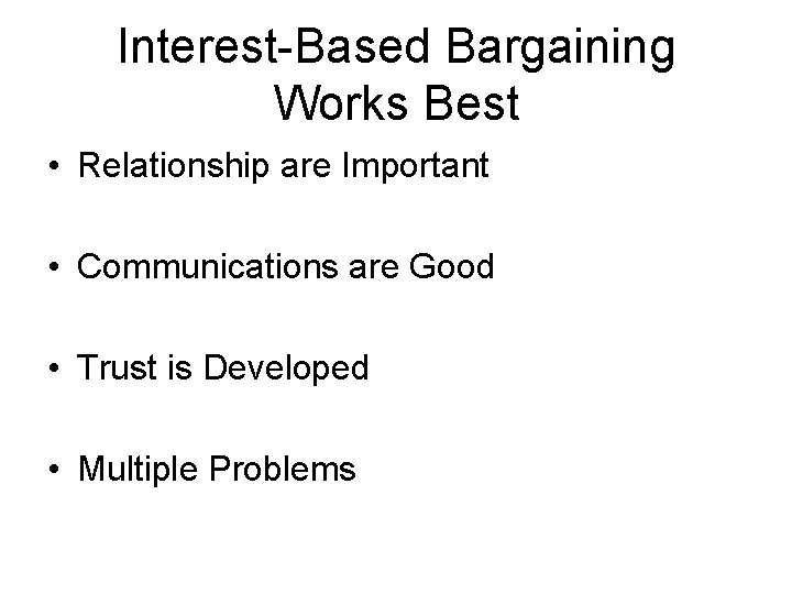 Interest-Based Bargaining Works Best • Relationship are Important • Communications are Good • Trust