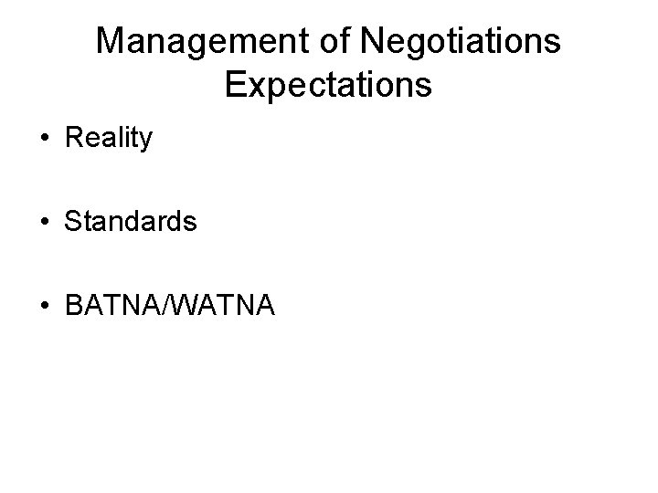 Management of Negotiations Expectations • Reality • Standards • BATNA/WATNA 